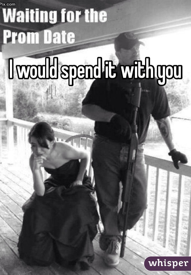 I would spend it with you