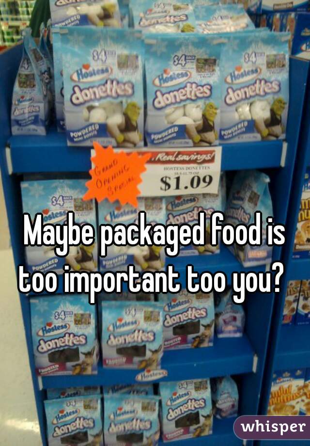 Maybe packaged food is
too important too you? 