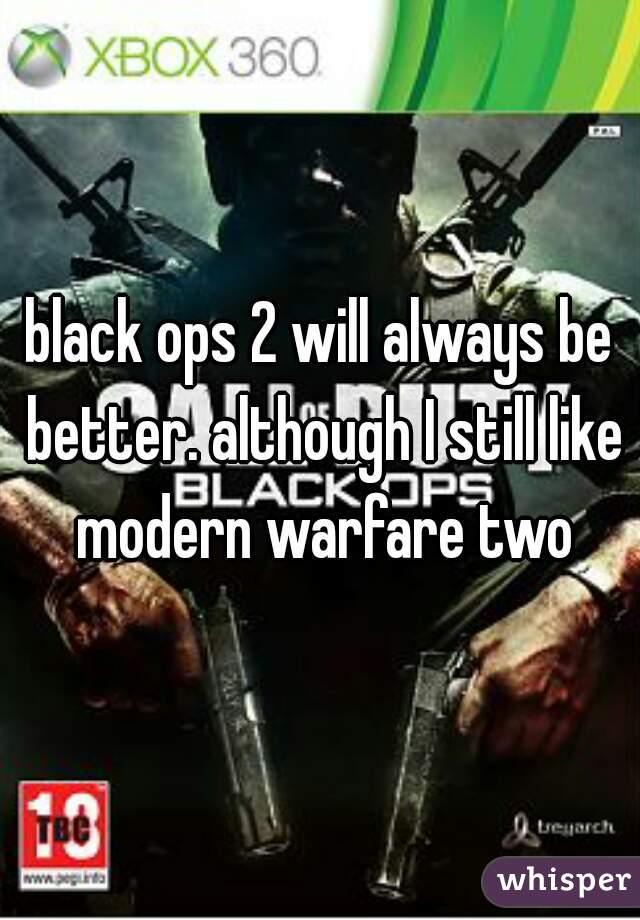 black ops 2 will always be better. although I still like modern warfare two