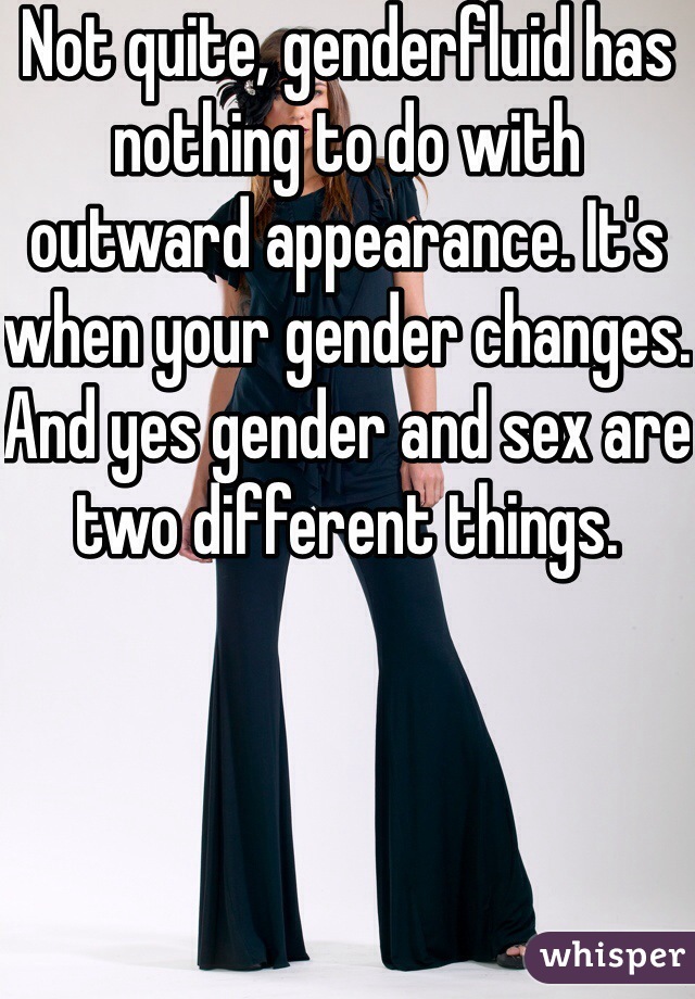 Not quite, genderfluid has nothing to do with outward appearance. It's when your gender changes. And yes gender and sex are two different things. 