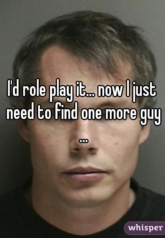 I'd role play it... now I just need to find one more guy ...