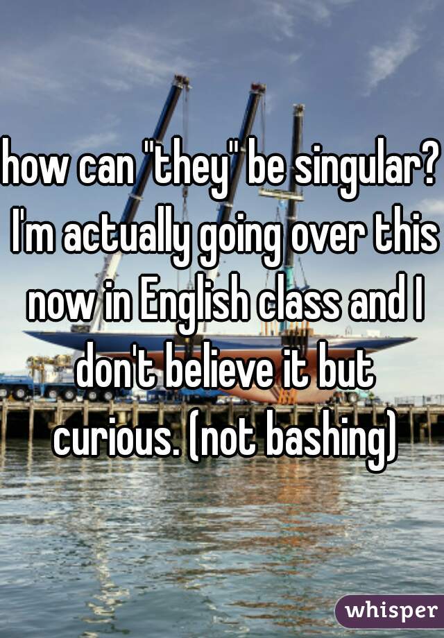 how can "they" be singular? I'm actually going over this now in English class and I don't believe it but curious. (not bashing)