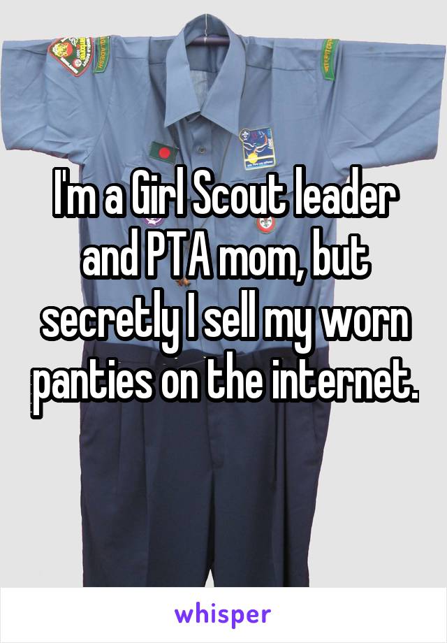 I'm a Girl Scout leader and PTA mom, but secretly I sell my worn panties on the internet. 