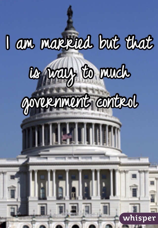 I am married but that is way to much government control 