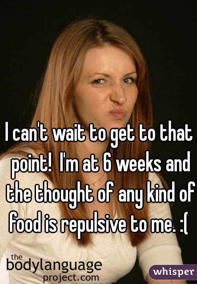 I can't wait to get to that point!  I'm at 6 weeks and the thought of any kind of food is repulsive to me. :( 