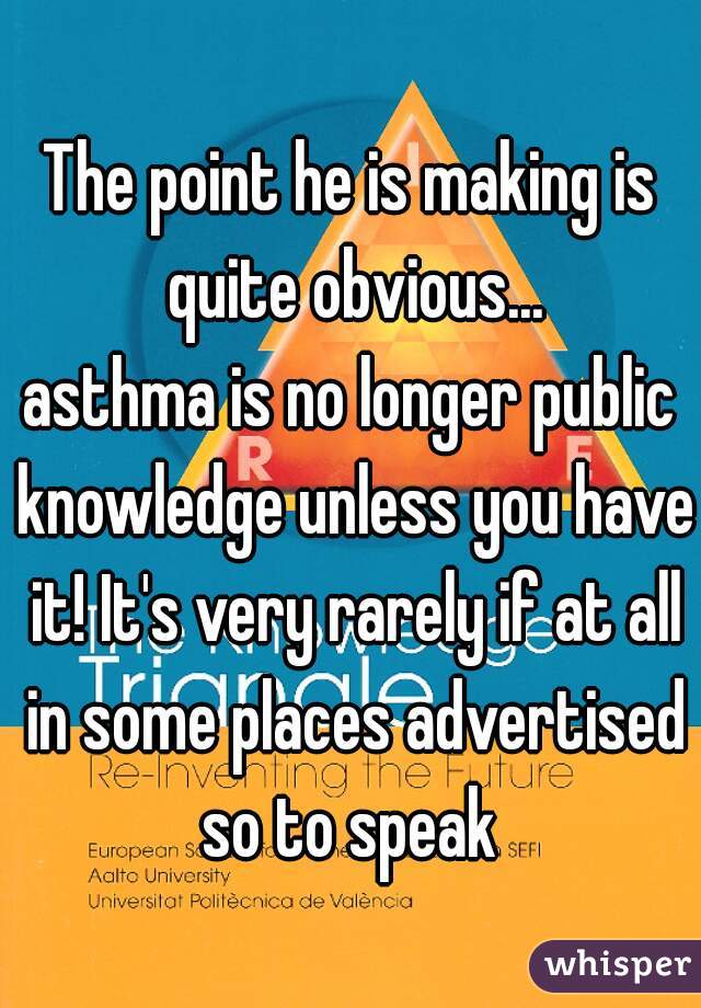 The point he is making is quite obvious...
asthma is no longer public knowledge unless you have it! It's very rarely if at all in some places advertised so to speak 