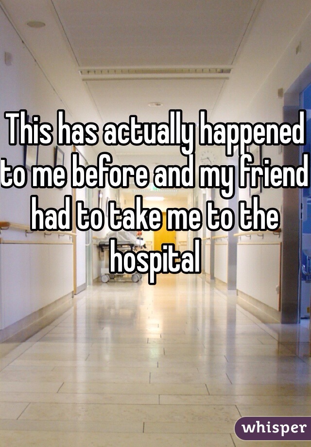 This has actually happened to me before and my friend had to take me to the hospital 