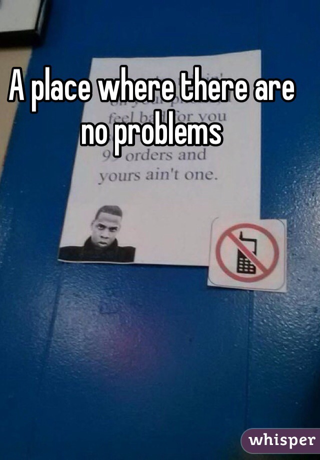 A place where there are no problems 