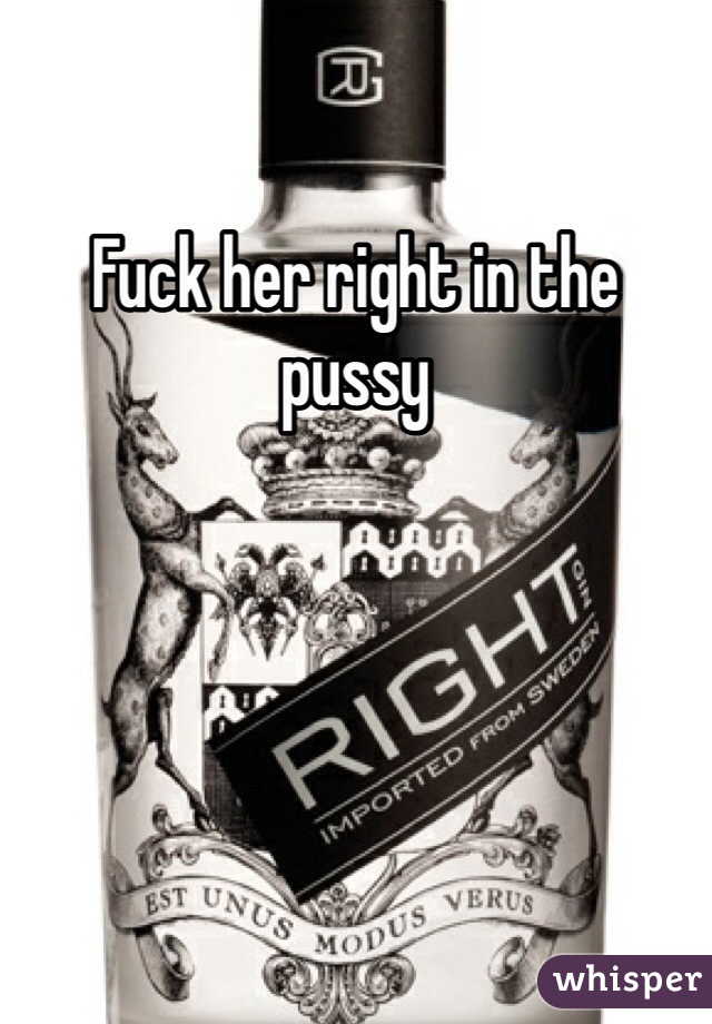 Fuck her right in the pussy