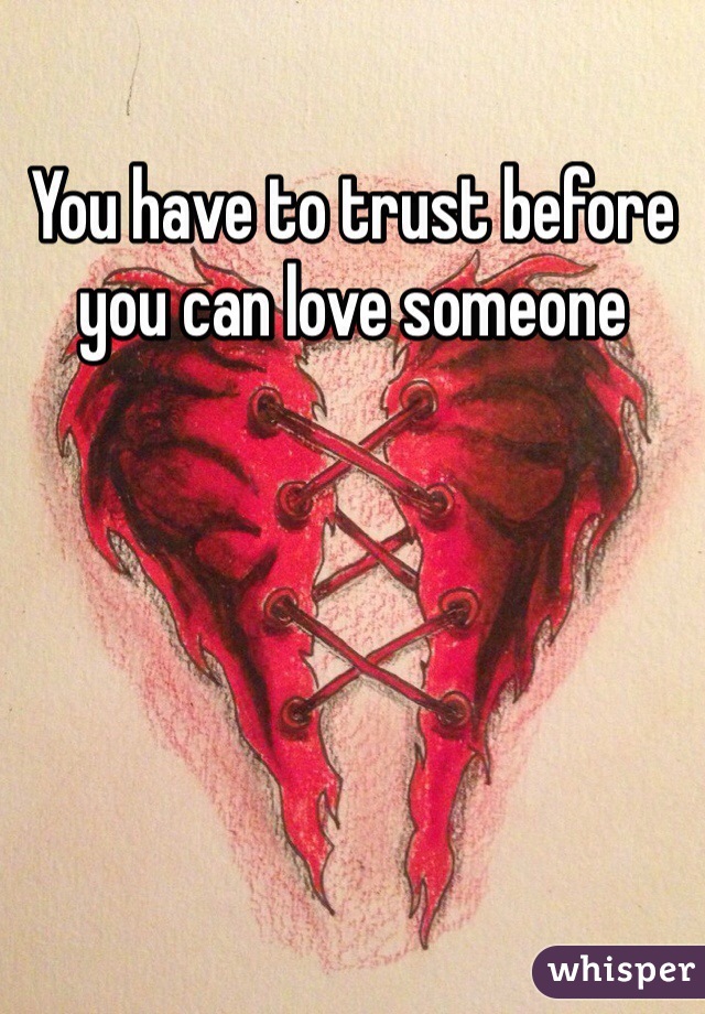 You have to trust before you can love someone 