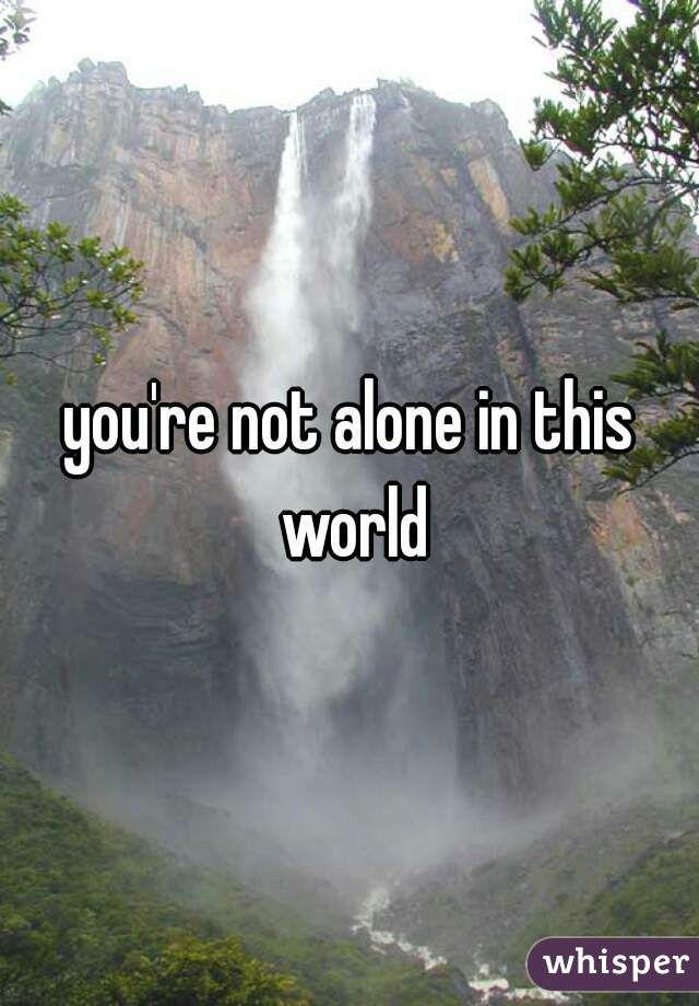 you're not alone in this world