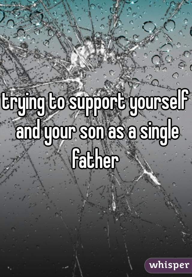 trying to support yourself and your son as a single father 