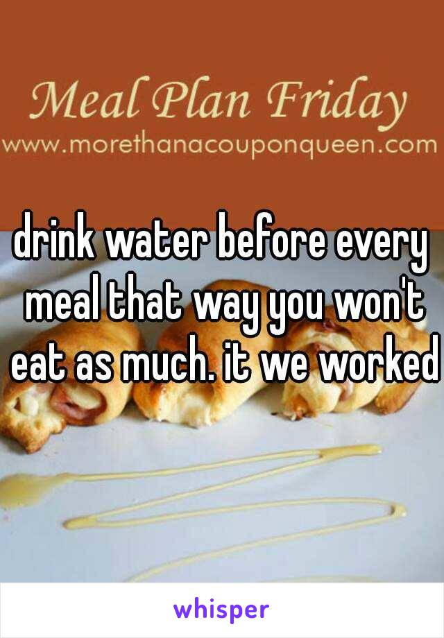 drink water before every meal that way you won't eat as much. it we worked