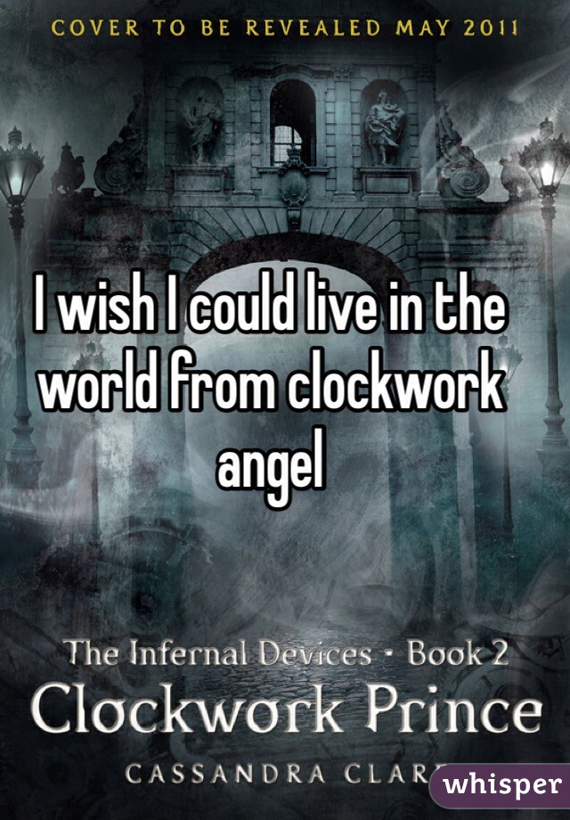 I wish I could live in the world from clockwork angel 