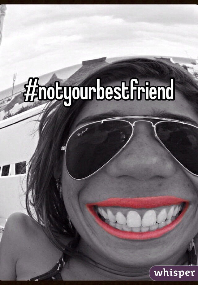 #notyourbestfriend