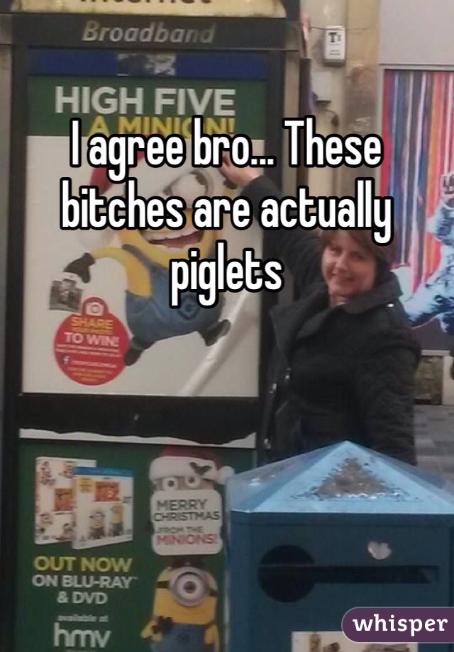 I agree bro... These bitches are actually piglets 