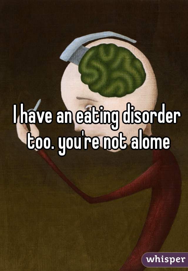 I have an eating disorder too. you're not alome
