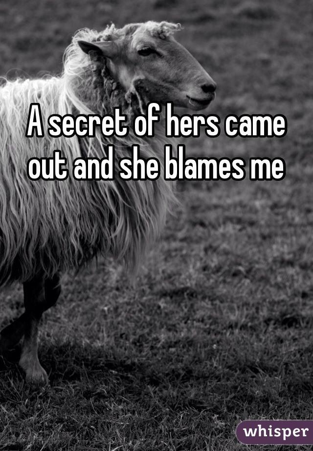 A secret of hers came out and she blames me  