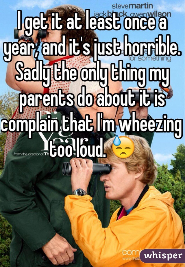 I get it at least once a year, and it's just horrible. Sadly the only thing my parents do about it is complain that I'm wheezing too loud. 😓