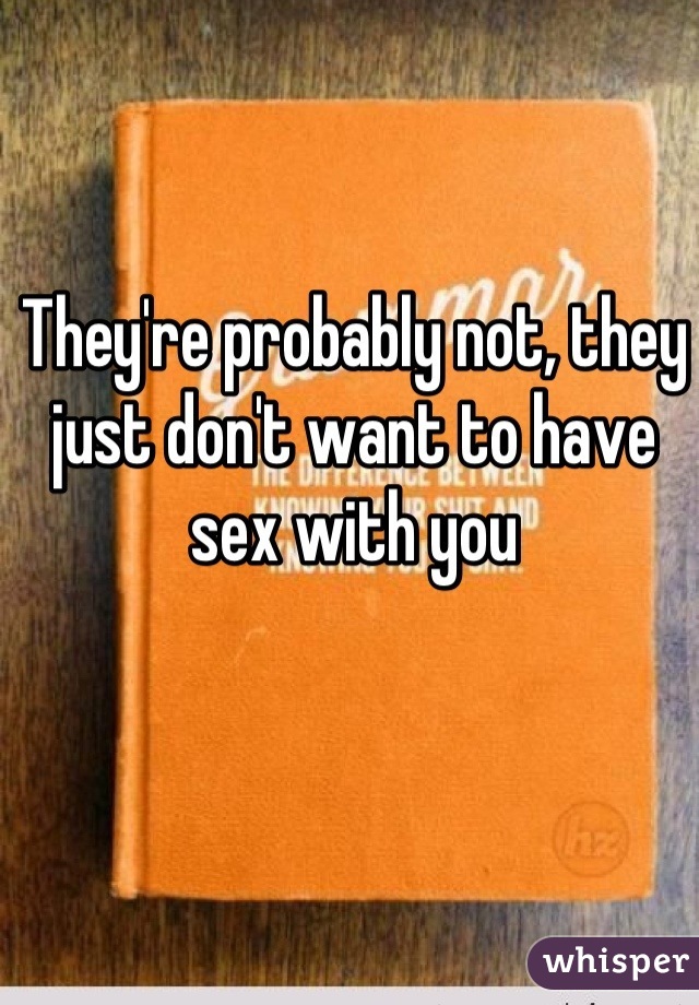 They're probably not, they just don't want to have sex with you