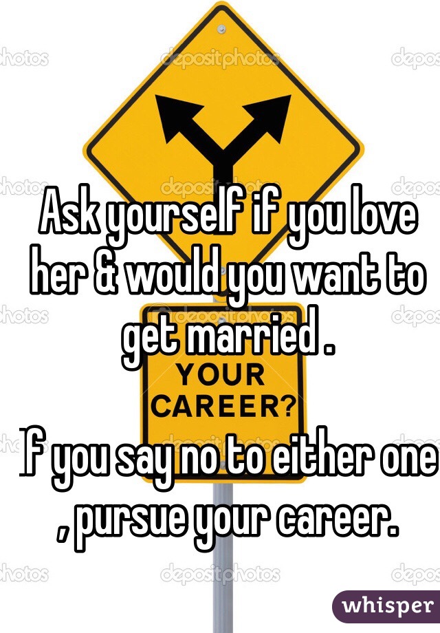 Ask yourself if you love her & would you want to get married . 

If you say no to either one , pursue your career.