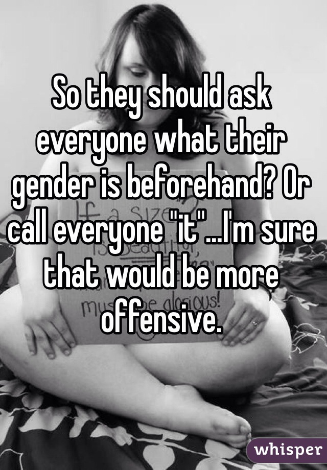 So they should ask everyone what their gender is beforehand? Or call everyone "it"...I'm sure that would be more offensive. 