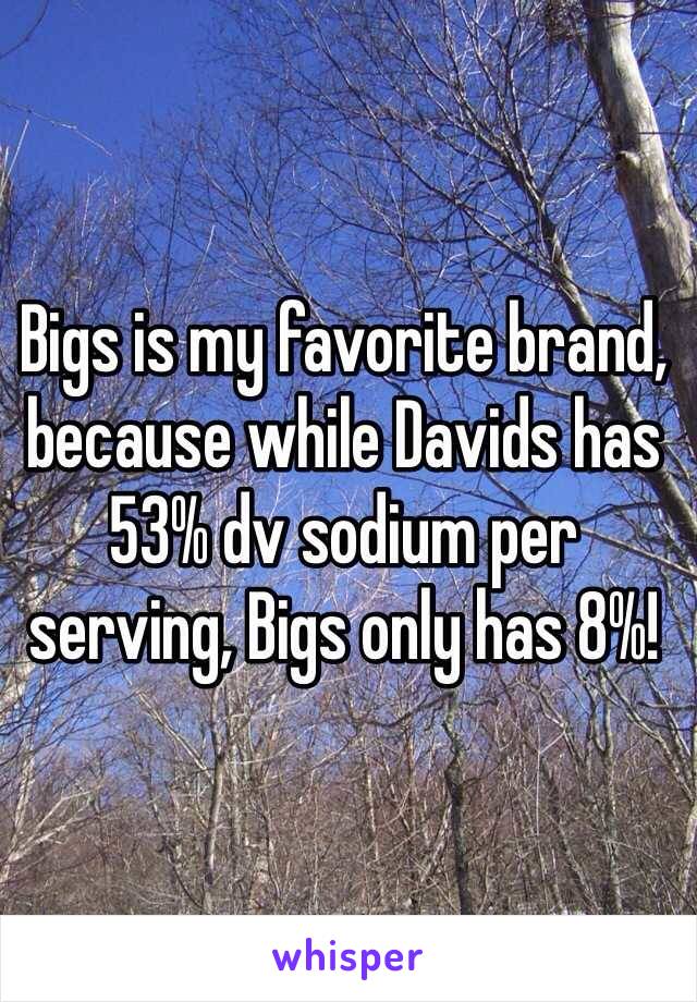 Bigs is my favorite brand, because while Davids has 53% dv sodium per serving, Bigs only has 8%!