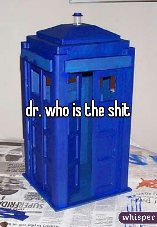 dr. who is the shit