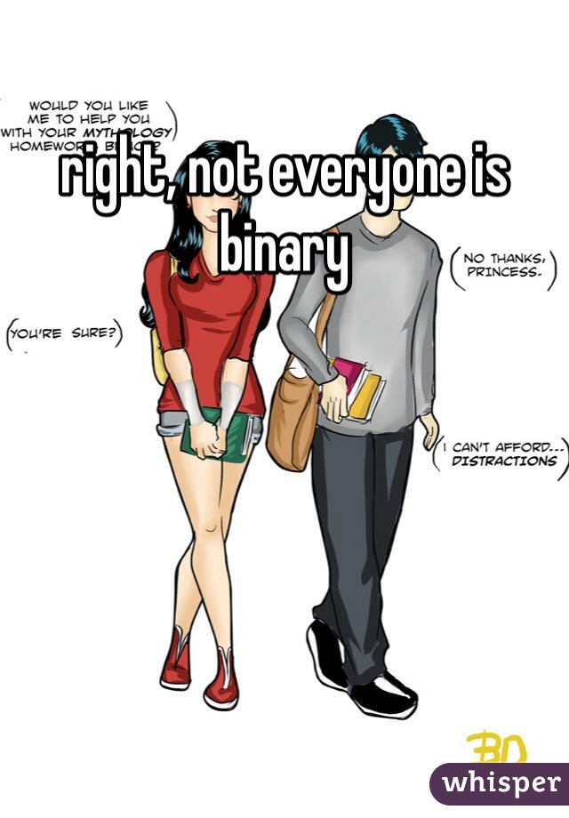 right, not everyone is binary