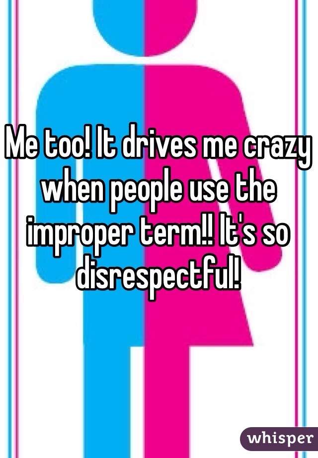 Me too! It drives me crazy when people use the improper term!! It's so disrespectful! 