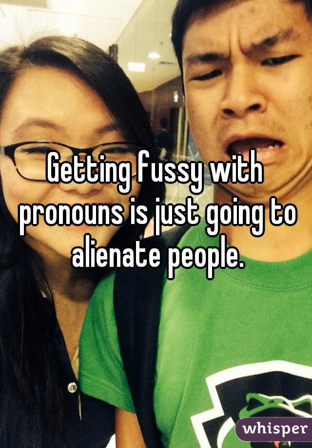 Getting fussy with pronouns is just going to alienate people.