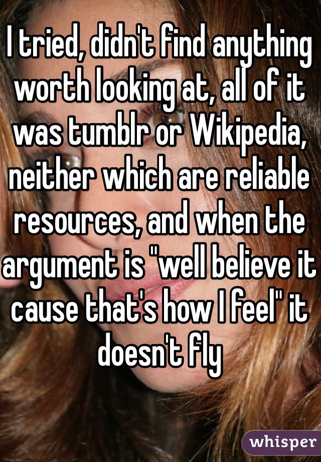 I tried, didn't find anything worth looking at, all of it was tumblr or Wikipedia, neither which are reliable resources, and when the argument is "well believe it cause that's how I feel" it doesn't fly  