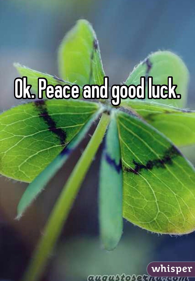 Ok. Peace and good luck. 