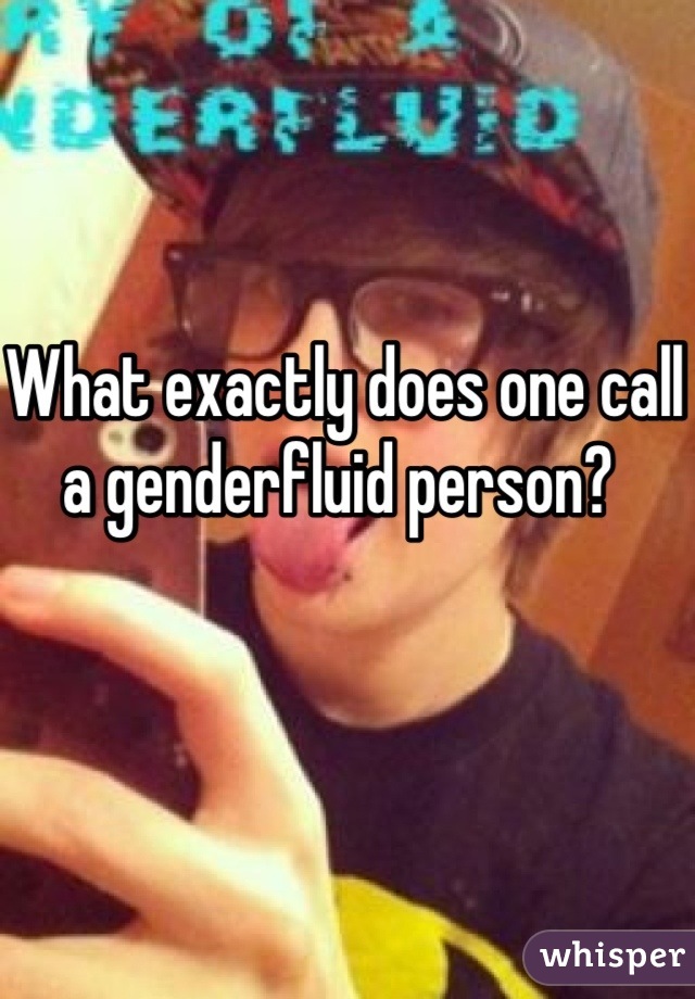 What exactly does one call a genderfluid person? 