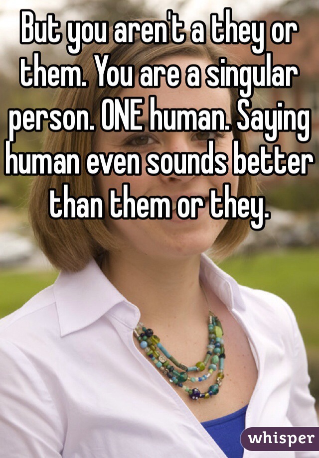 But you aren't a they or them. You are a singular person. ONE human. Saying human even sounds better than them or they. 