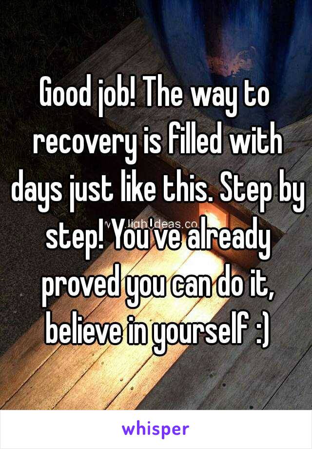 Good job! The way to recovery is filled with days just like this. Step by step! You've already proved you can do it, believe in yourself :)