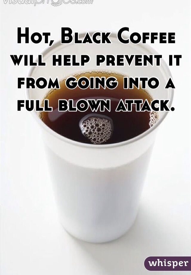 Hot, Black Coffee will help prevent it from going into a full blown attack.