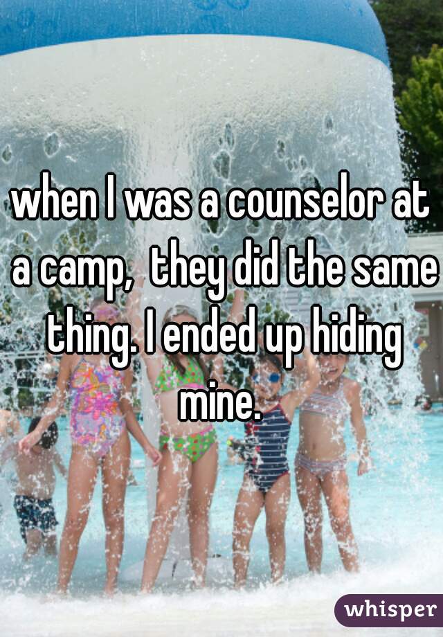 when I was a counselor at a camp,  they did the same thing. I ended up hiding mine. 
