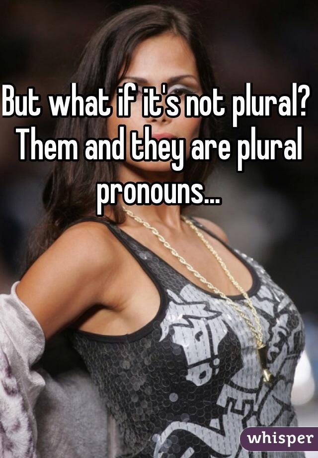 But what if it's not plural? Them and they are plural pronouns...