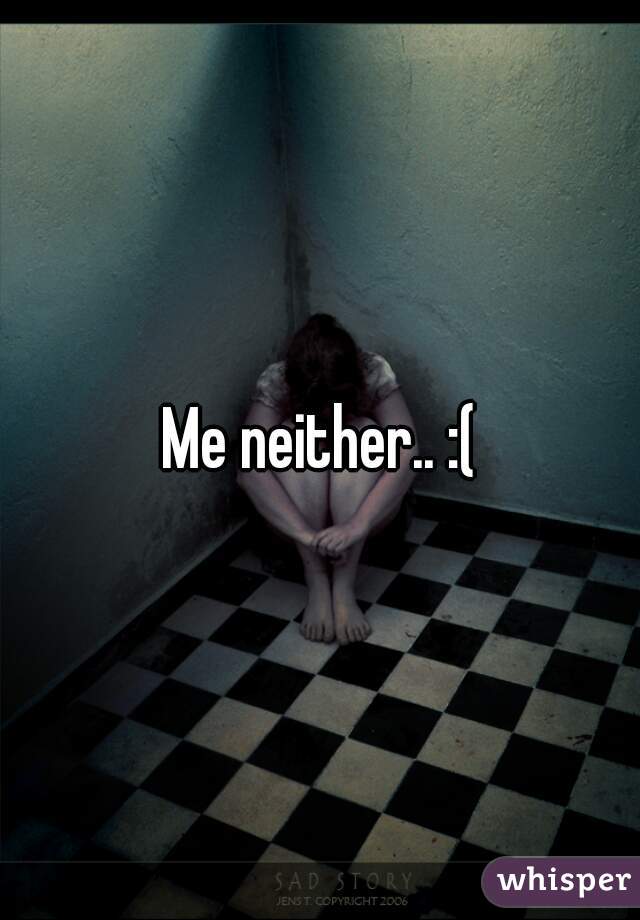 Me neither.. :(