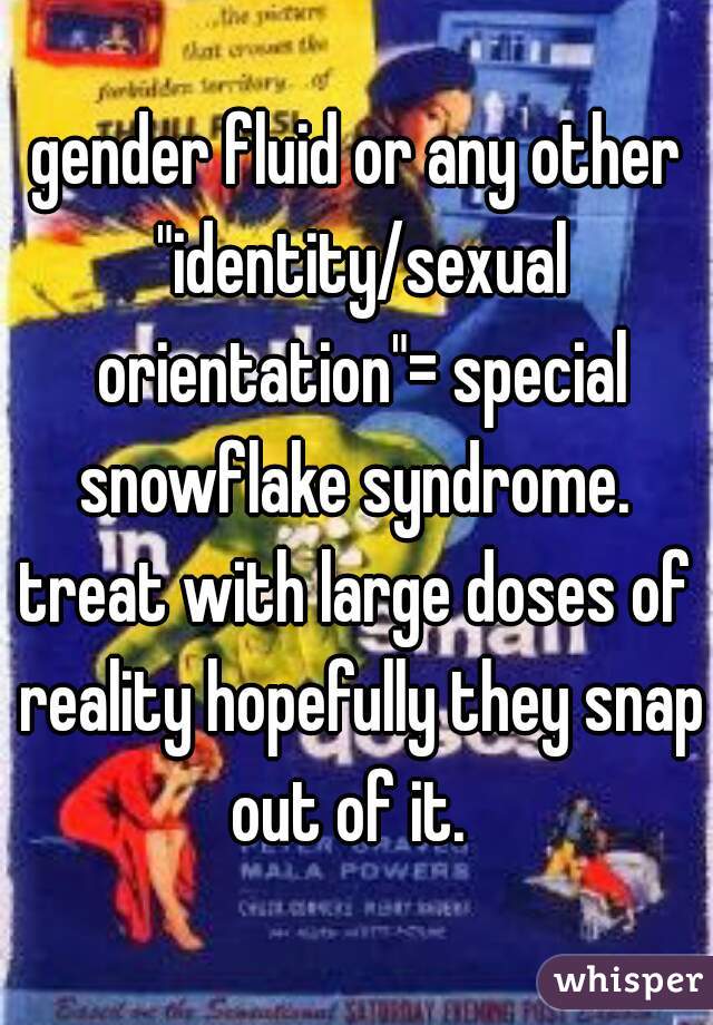 gender fluid or any other "identity/sexual orientation"= special snowflake syndrome. 

treat with large doses of reality hopefully they snap out of it.  