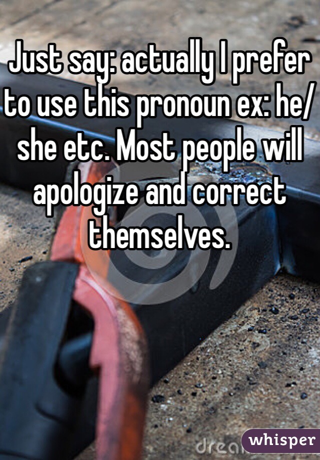 Just say: actually I prefer to use this pronoun ex: he/she etc. Most people will apologize and correct themselves.