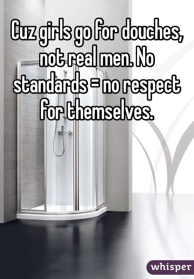 Cuz girls go for douches, not real men. No standards = no respect for themselves.