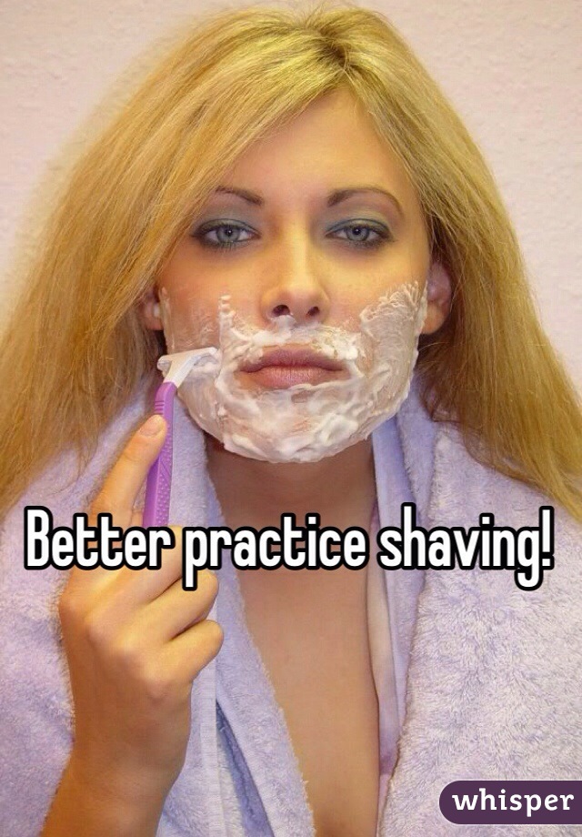 Better practice shaving! 