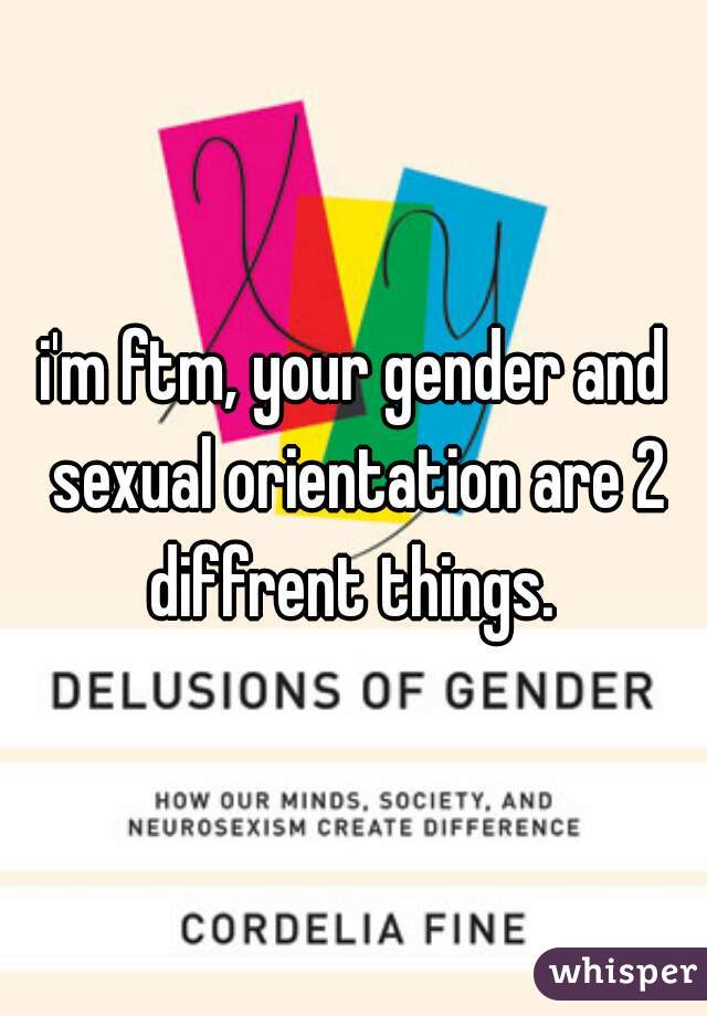 i'm ftm, your gender and sexual orientation are 2 diffrent things. 