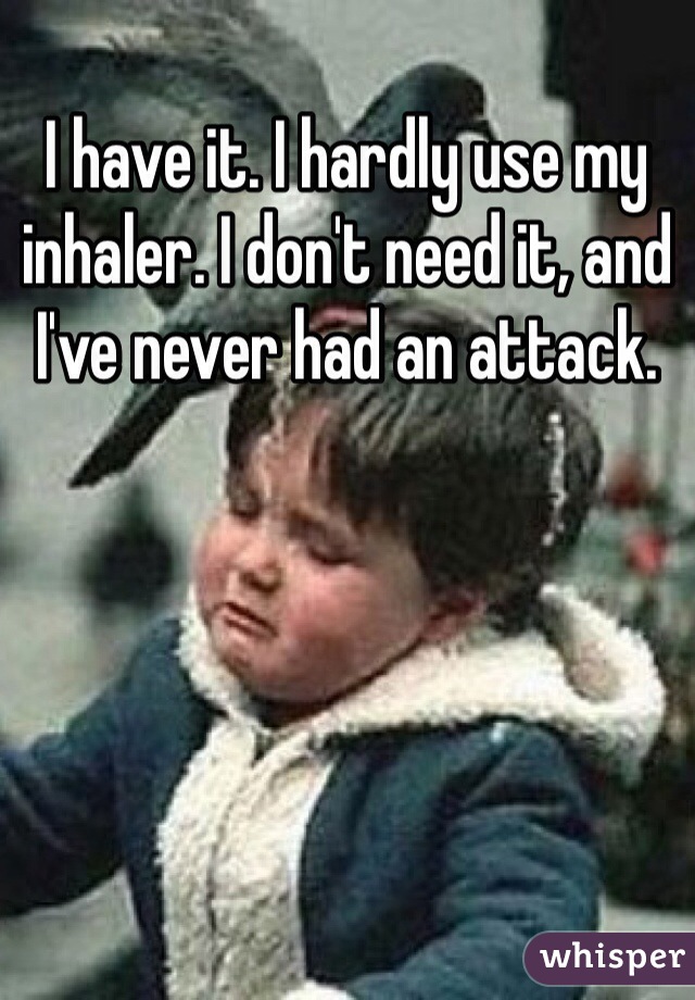 I have it. I hardly use my inhaler. I don't need it, and I've never had an attack.