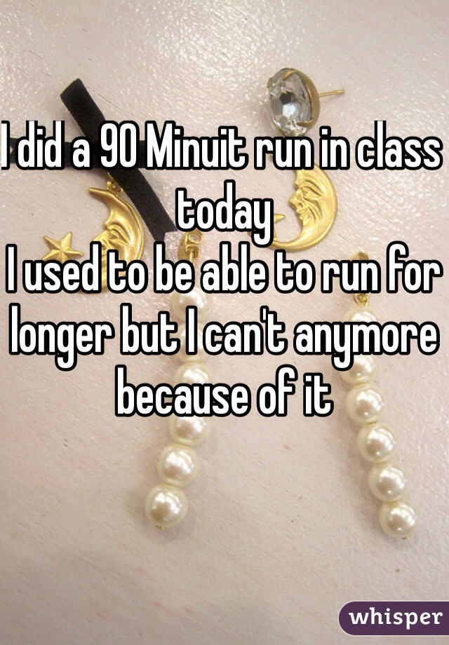 I did a 90 Minuit run in class today
I used to be able to run for longer but I can't anymore because of it