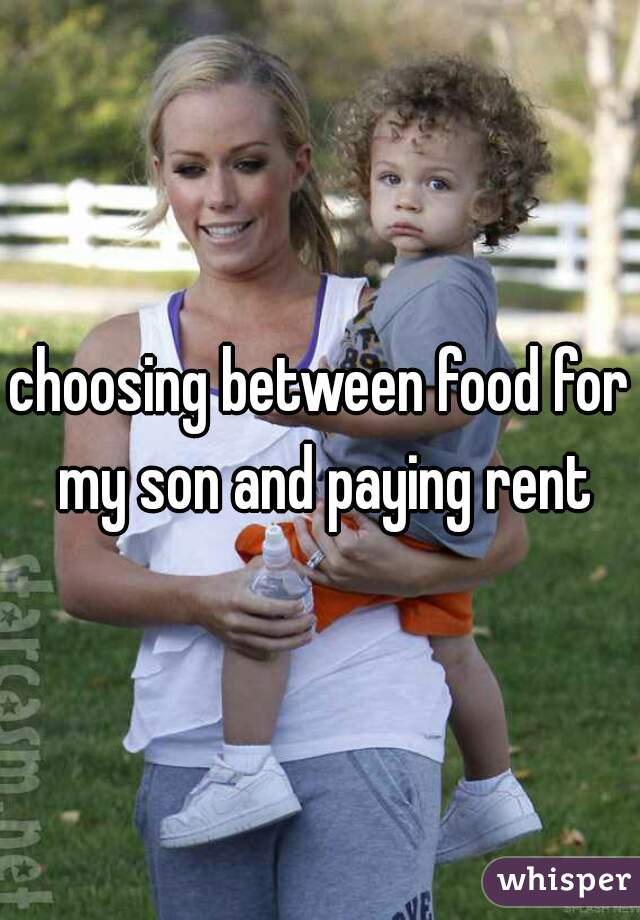 choosing between food for my son and paying rent