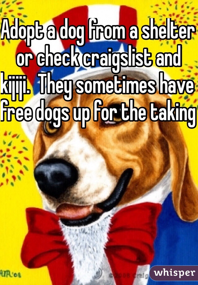 Adopt a dog from a shelter or check craigslist and kijiji.  They sometimes have free dogs up for the taking 