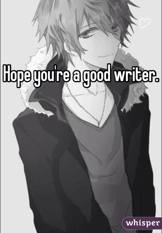 Hope you're a good writer. 